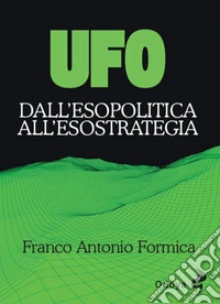 UFO. Dall'esopolitica all'esostrategia. Ediz. illustrata