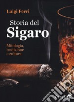 Storia del sigaro. Mitologia, tradizione e cultura libro