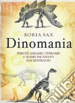 Dinomania. Perché amiamo, temiamo e siamo incantati dai dinosauri