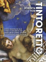 Tintoretto. L'artista in Italia. Guida ragionata alle opere di Tintoretto nei musei, nelle chiese, gallerie e collezioni d'arte in Italia. Ediz. illustrata