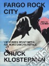 Fargo Rock City. Un'odissea heavy metal nel nord Dakota rurale libro di Klosterman Chuck