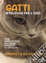 Gatti. Istruzioni per l'uso. Come sopravvivere all'essere posseduti da un gatto libro