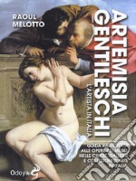 Artemisia Gentileschi. L'artista in Italia. Guida ragionata alle opere nei musei, nelle chiese, gallerie e collezioni d'arte in Italia