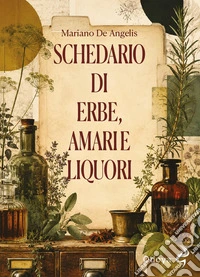 Schedario di erbe, amari e liquori. Ediz. illustrata