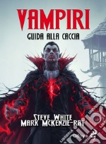 Vampiri. Guida alla caccia libro