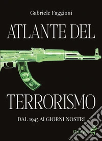 Atlante del terrorismo. Dal 1945 ai giorni nostri. Ediz. illustrata