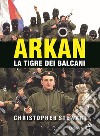 Arkan, la tigre dei Balcani libro