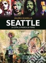 Seattle. La città, la musica, le storie. Ediz. illustrata libro