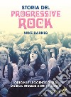 Storia del Progressive Rock. Origini e leggende della musica inglese anni Settanta libro