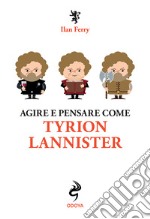 Agire e pensare come Tyrion Lannister