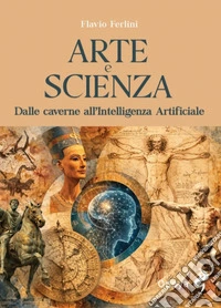 Arte e scienza. Dalle caverne all'Intelligenza Artificiale. Ediz. illustrata libro
