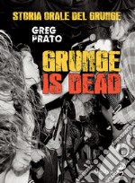 Grunge is dead. Storia orale del grunge libro