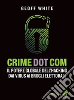 Crime dot com. Il potere globale dell'hacking dai virus ai brogli elettorali libro