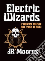 Electric Wizards. L'heavy music dal 1968 a oggi libro