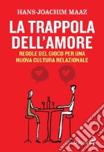 La trappola dell'amore. Regole del gioco per una nuova cultura relazionale libro