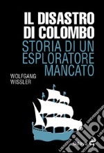 Il disastro di Colombo. Storia di un esploratore mancato libro