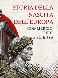Storia della nascita dell'Europa. Commercio, fede e scienza