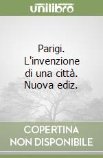 Parigi. L'invenzione di una città. Nuova ediz.