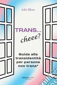 Trans... Cheee? Guida alla transidentità per persone non trans* libro