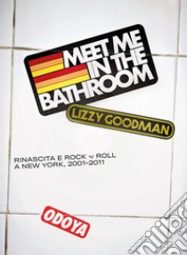 Meet me in the bathroom. Rinascita e Rock'n'Roll a New York (2001-2011)