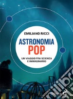 Astronomia pop. Un viaggio fra scienza e immaginario libro