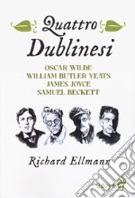 Quattro dublinesi. Oscar Wilde, William Butler Yeats, James Joyce, Samuel Beckett libro