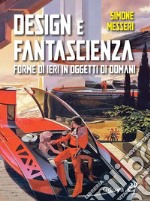 Design e fantascienza. Forme di ieri in oggetti di domani libro