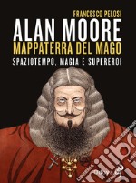 Alan Moore, mappaterra del mago. Spaziotempo, magia e supereroi libro