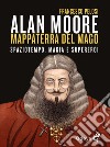 Alan Moore, mappaterra del mago. Spaziotempo, magia e supereroi libro di Pelosi Francesco