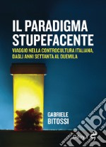 Il paradigma stupefacente. Viaggio nella controcultura italiana dagli anni Settanta al Duemila libro