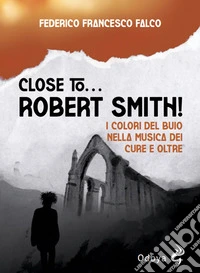 Close to... Robert Smith! I colori del buio nella musica dei Cure e oltre