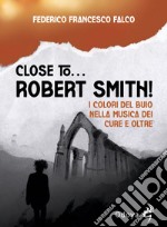 Close to... Robert Smith! I colori del buio nella musica dei Cure e oltre libro