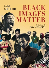 Black Images Matter. Stili, tematiche e tendenze del nuovo cinema afroamericano libro
