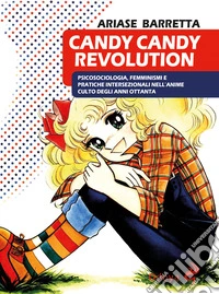 Candy Candy Revolution. Psicosociologia, femminismi e pratiche intersezionali nell'anime culto degli anni Ottanta libro