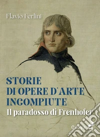 Storie di opere d'arte incompiute. Il paradosso di Frenhofer libro