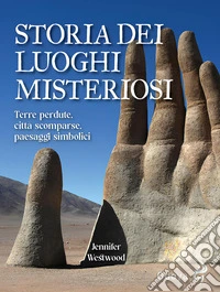 Storia dei luoghi misteriosi. Terre perdute, città scomparse, paesaggi simbolici libro