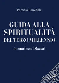 Guida alla spiritualità del terzo millennio. Incontri con i Maestri libro