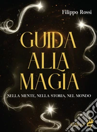 Guida alla magia. Nella mente, nella storia, nel mondo libro