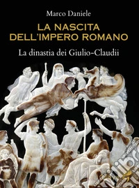 La nascita dell'impero romano. La dinastia dei Giulio-Claudii libro