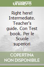 Right here! Intermediate. Teacher's guide. Con Test book. Per le Scuole superiori libro