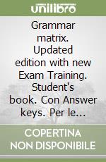 Grammar matrix. Updated edition with new Exam Training. Student's book. Con Answer keys. Per le Scuole superiori. Con e-book. Con espansione online libro