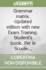 Grammar matrix. Updated edition with new Exam Training. Student's book. Per le Scuole superiori. Con e-book. Con espansione online. Con CD-Audio libro