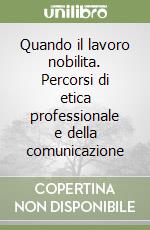 Quando il lavoro nobilita. Percorsi di etica professionale e della comunicazione