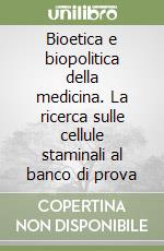 Bioetica e biopolitica della medicina. La ricerca sulle cellule staminali al banco di prova libro