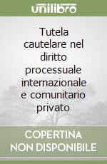 Tutela cautelare nel diritto processuale internazionale e comunitario privato libro