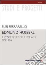 Edmund Husserl. Il pensiero etico e l'idea di scienza