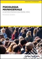 Psicologia manageriale. La gestione strategica delle risorse umane libro