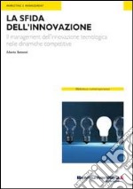 La sfida dell'innovazione. Il management dell'innovazione tecnologica nelle dinamiche competitive libro