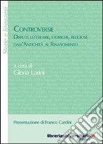 Controversie. Dispute letterarie, storiche, religiose dall'antichità al Rinascimento libro