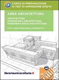 Corso di preparazione ai test di ammissione 2013/2014. Area architettura: Architettura. Scienze dell'architettura. Ingegneria edile-Architettura Con espansione onlin libro